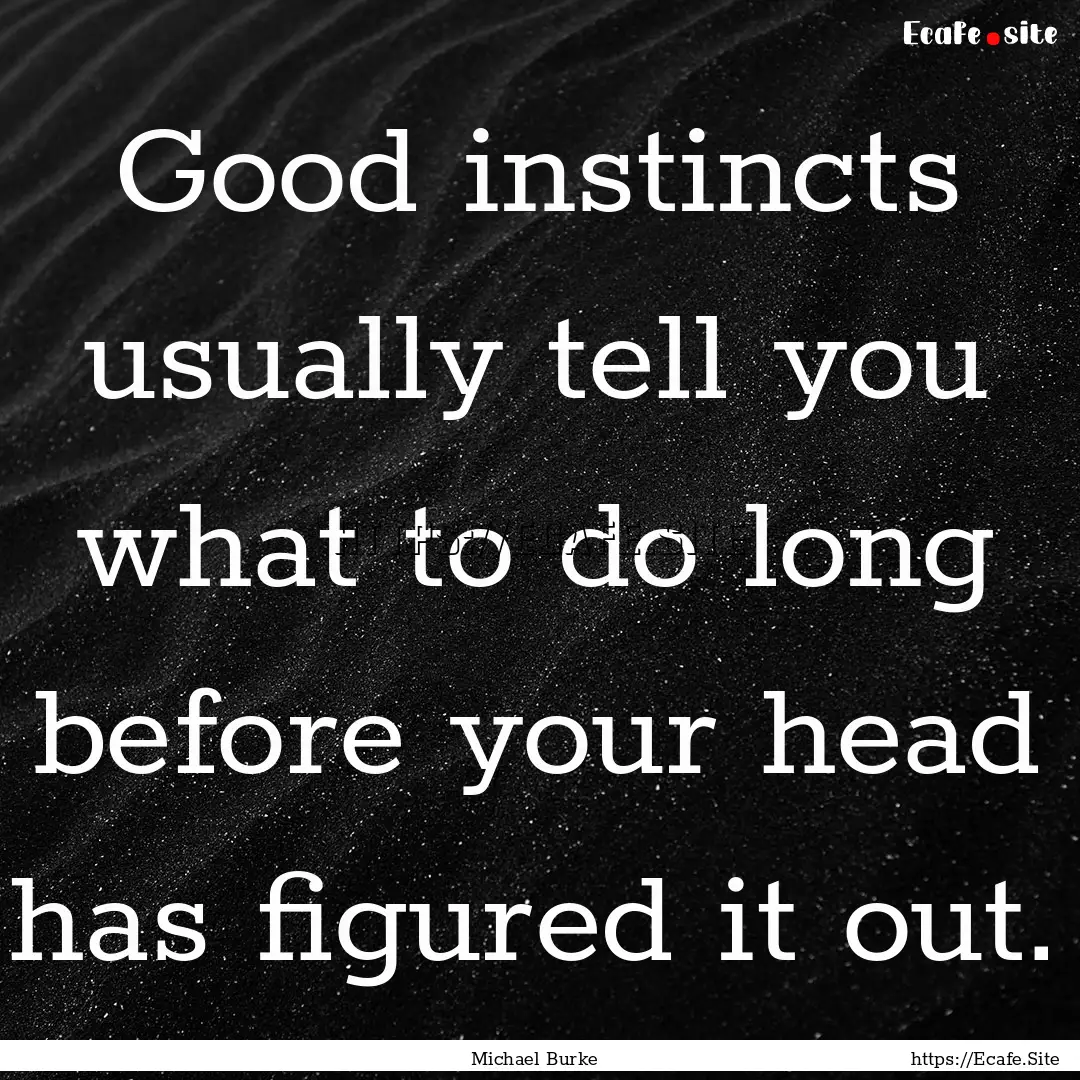 Good instincts usually tell you what to do.... : Quote by Michael Burke