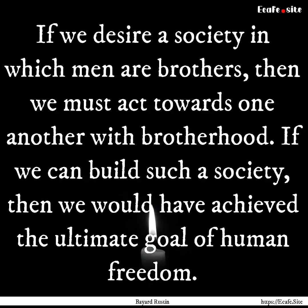 If we desire a society in which men are brothers,.... : Quote by Bayard Rustin