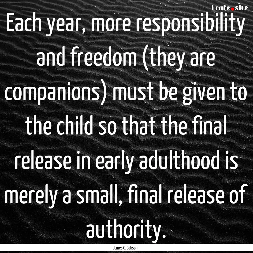 Each year, more responsibility and freedom.... : Quote by James C. Dobson