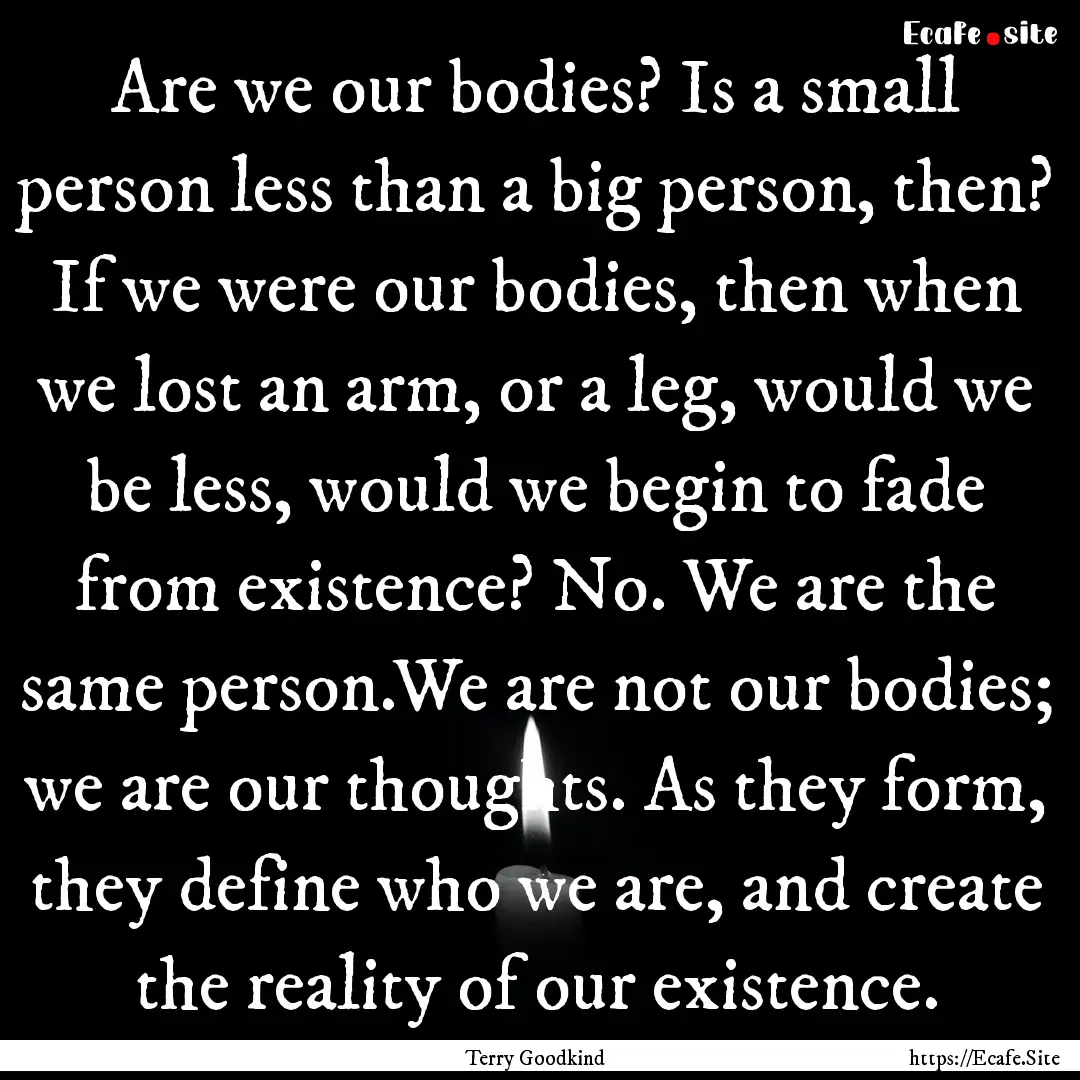 Are we our bodies? Is a small person less.... : Quote by Terry Goodkind