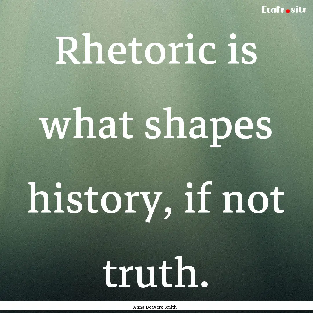 Rhetoric is what shapes history, if not truth..... : Quote by Anna Deavere Smith