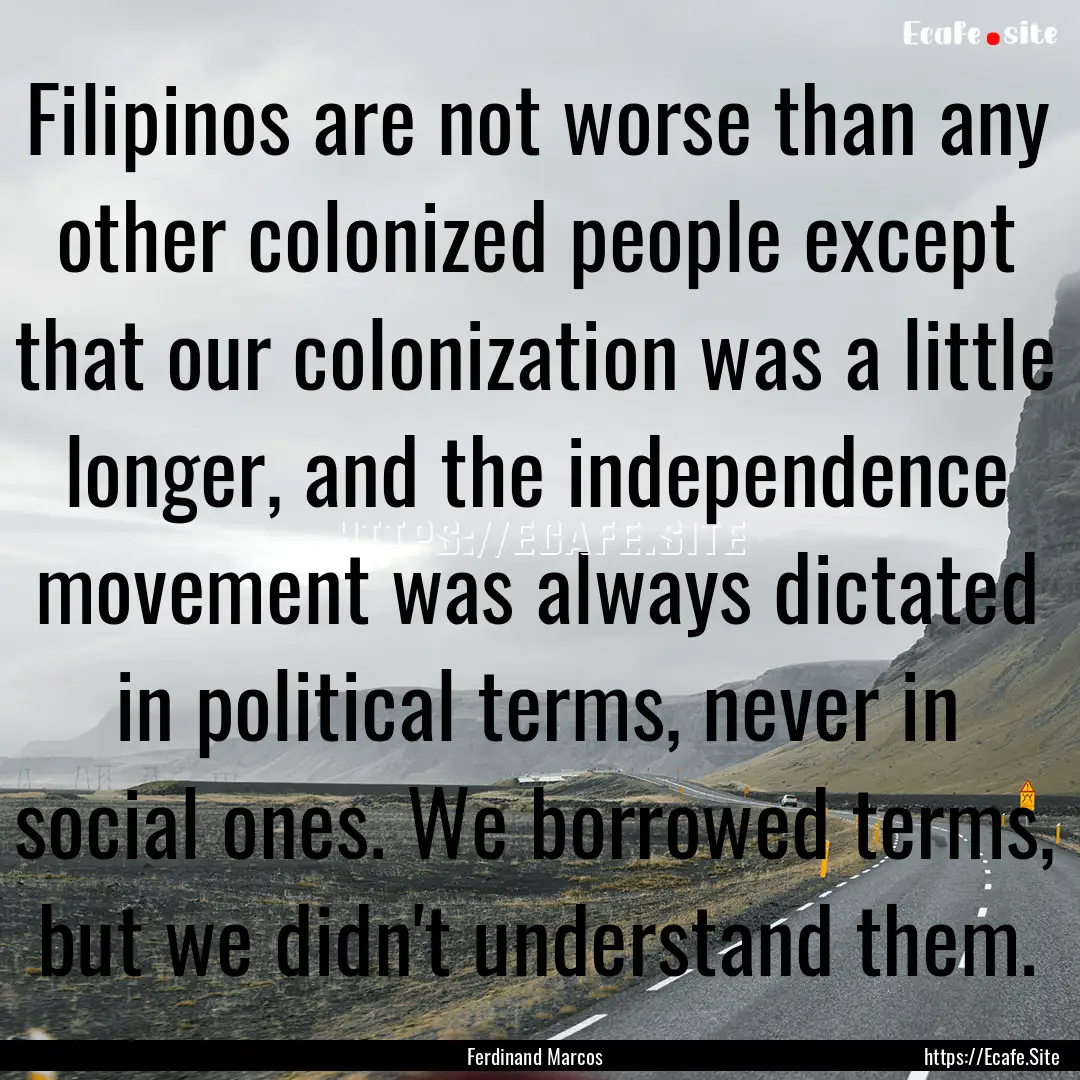 Filipinos are not worse than any other colonized.... : Quote by Ferdinand Marcos