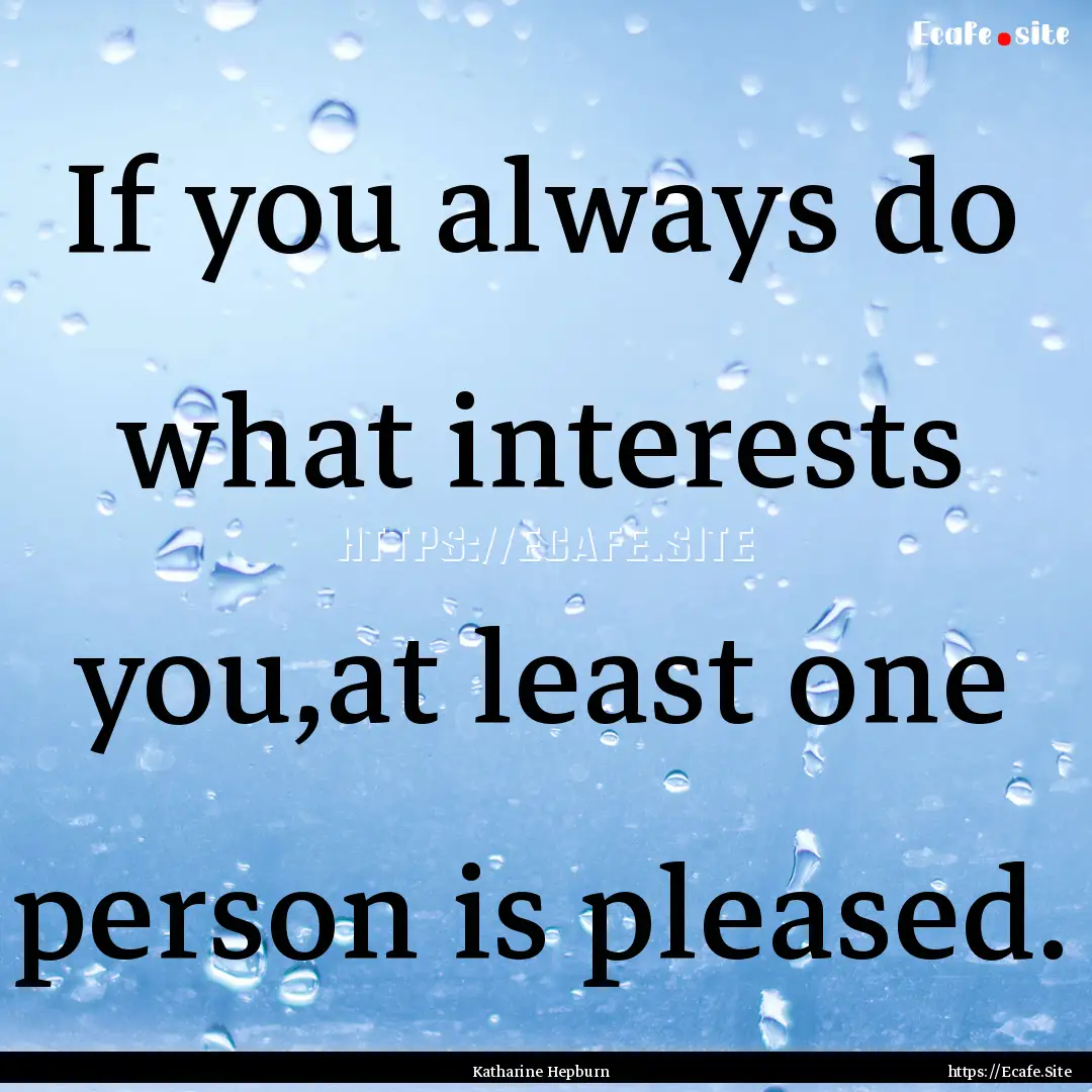 If you always do what interests you,at least.... : Quote by Katharine Hepburn