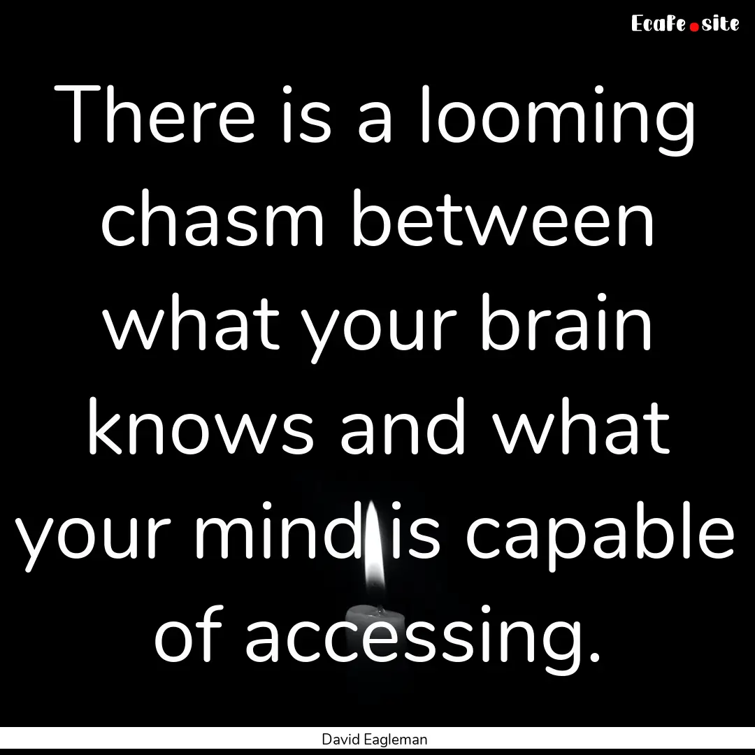 There is a looming chasm between what your.... : Quote by David Eagleman