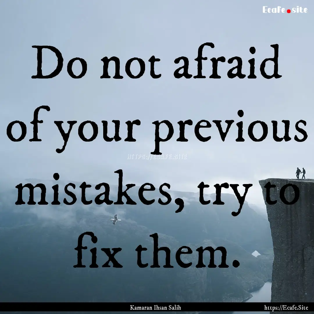 Do not afraid of your previous mistakes,.... : Quote by Kamaran Ihsan Salih