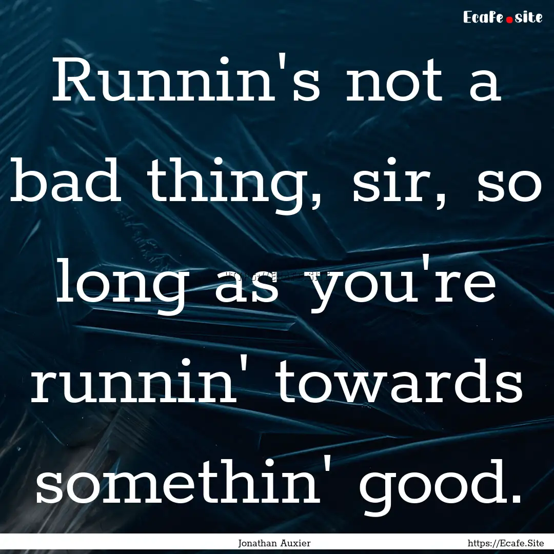 Runnin's not a bad thing, sir, so long as.... : Quote by Jonathan Auxier