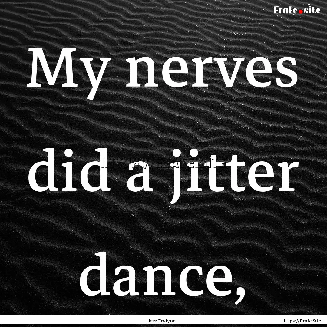 My nerves did a jitter dance, : Quote by Jazz Feylynn