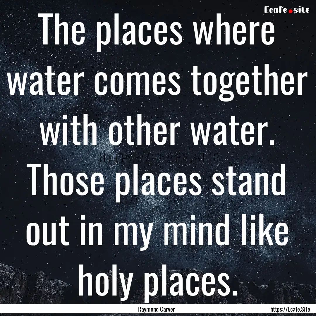 The places where water comes together with.... : Quote by Raymond Carver