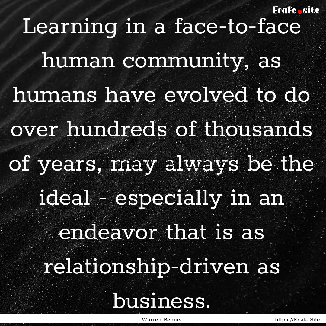 Learning in a face-to-face human community,.... : Quote by Warren Bennis