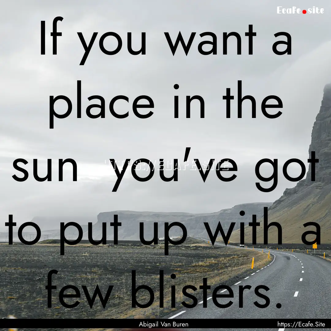 If you want a place in the sun you've got.... : Quote by Abigail Van Buren