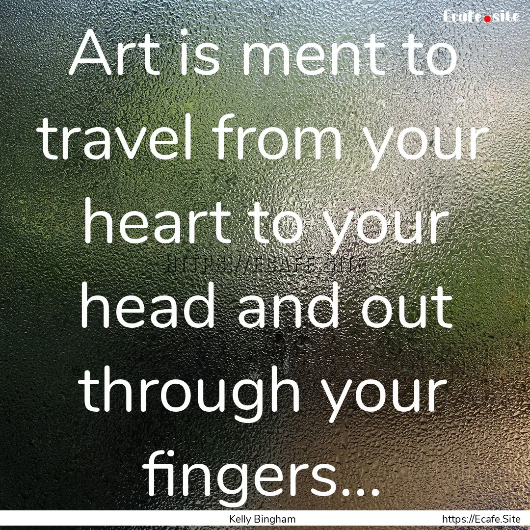 Art is ment to travel from your heart to.... : Quote by Kelly Bingham