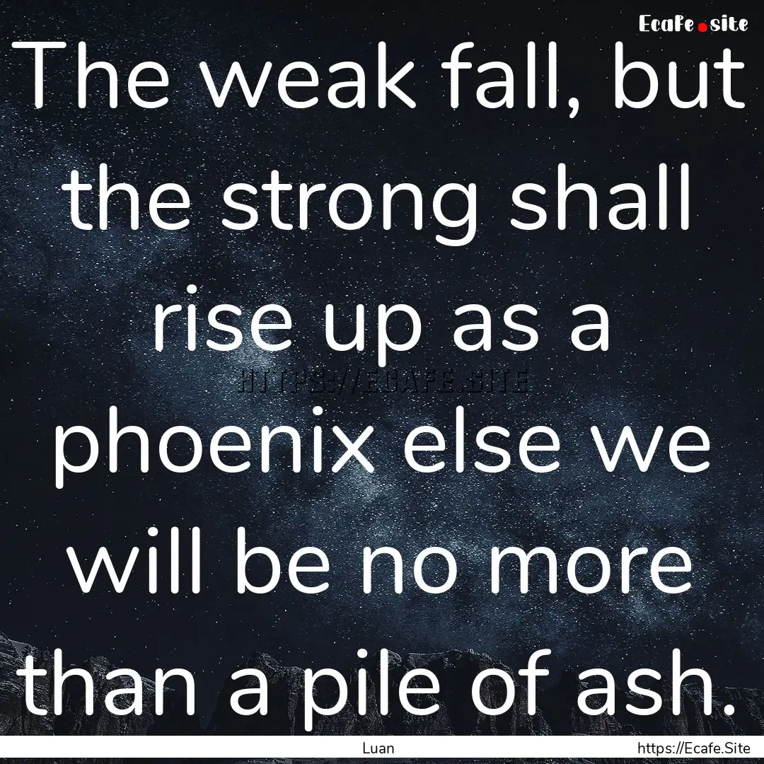 The weak fall, but the strong shall rise.... : Quote by Luan