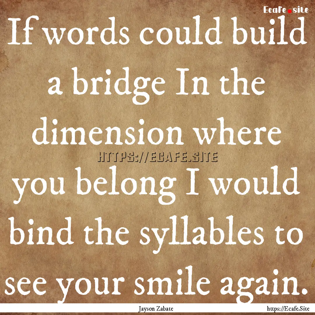 If words could build a bridge In the dimension.... : Quote by Jayson Zabate