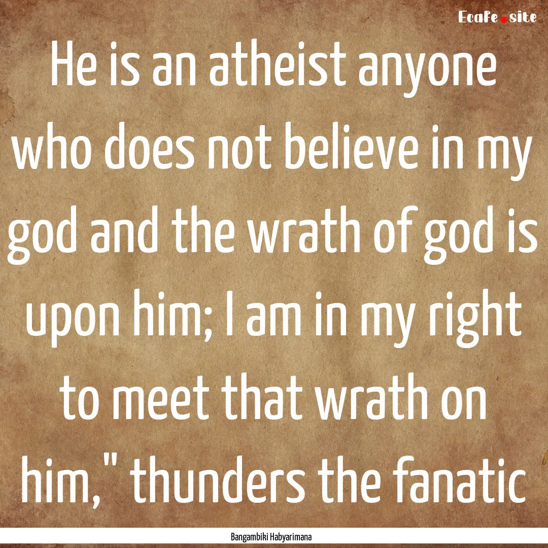 He is an atheist anyone who does not believe.... : Quote by Bangambiki Habyarimana