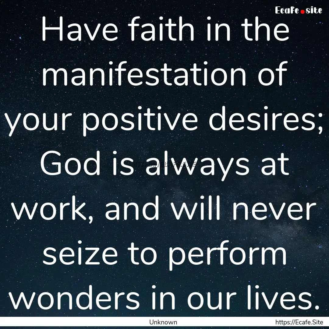 Have faith in the manifestation of your positive.... : Quote by Unknown