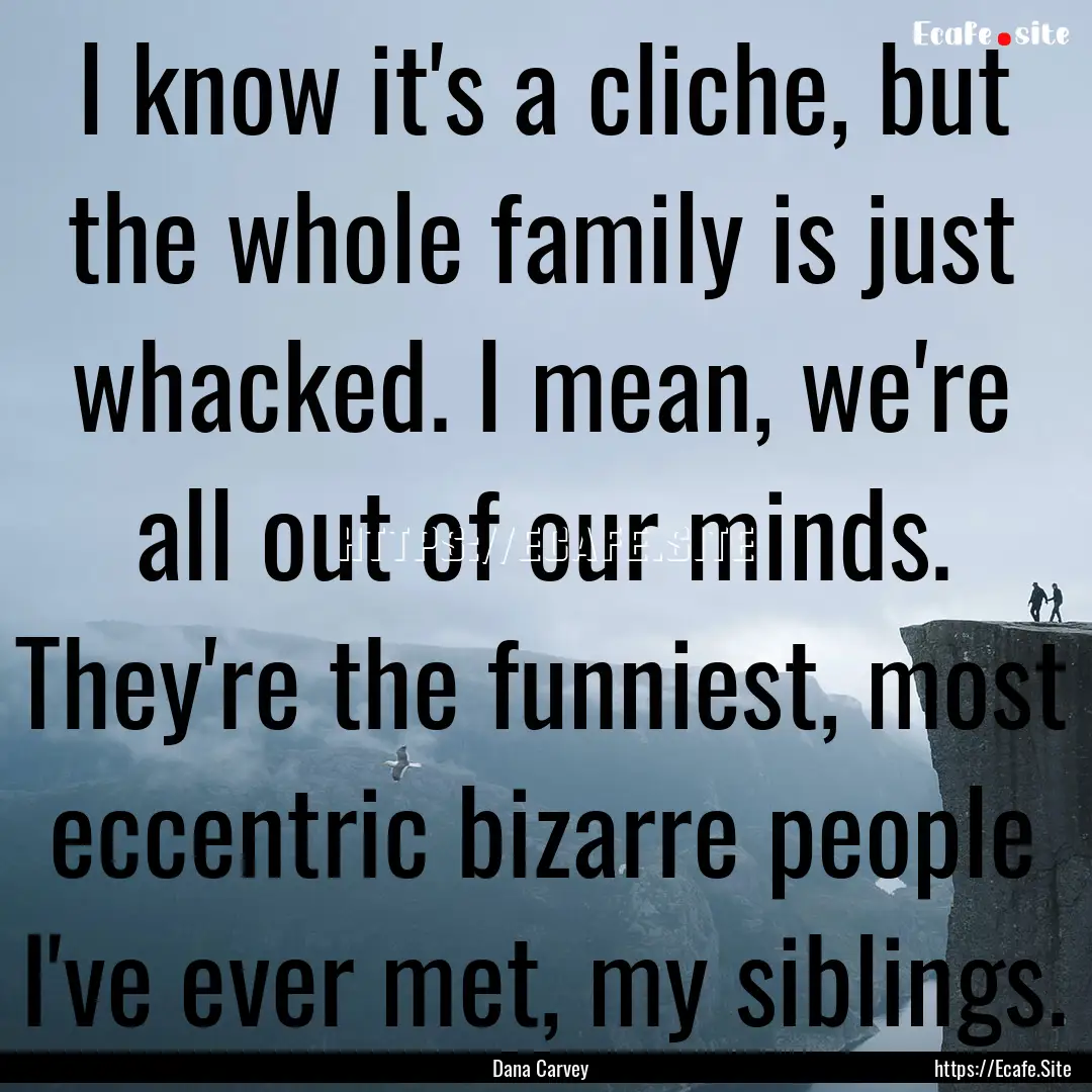 I know it's a cliche, but the whole family.... : Quote by Dana Carvey