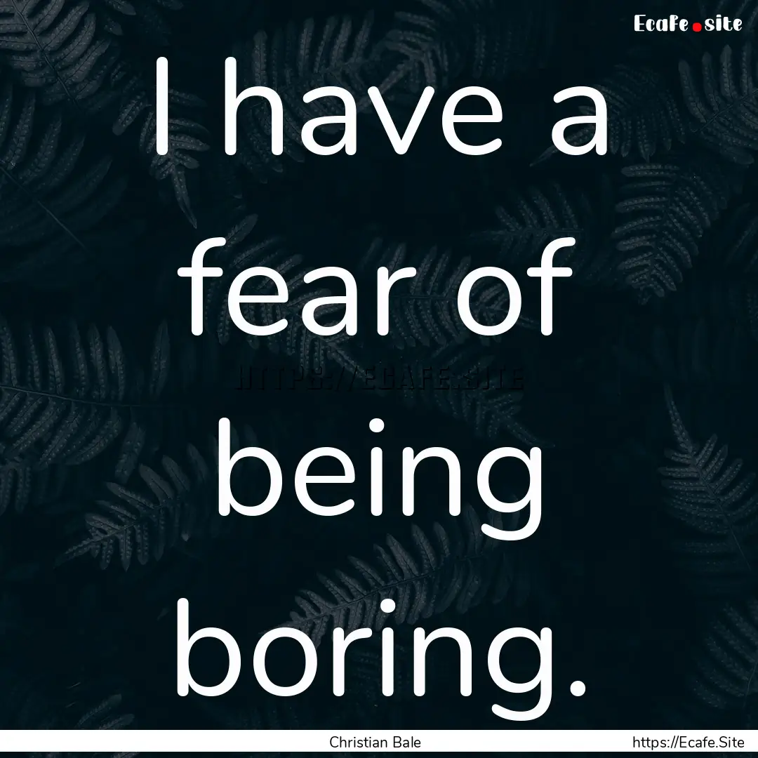 I have a fear of being boring. : Quote by Christian Bale