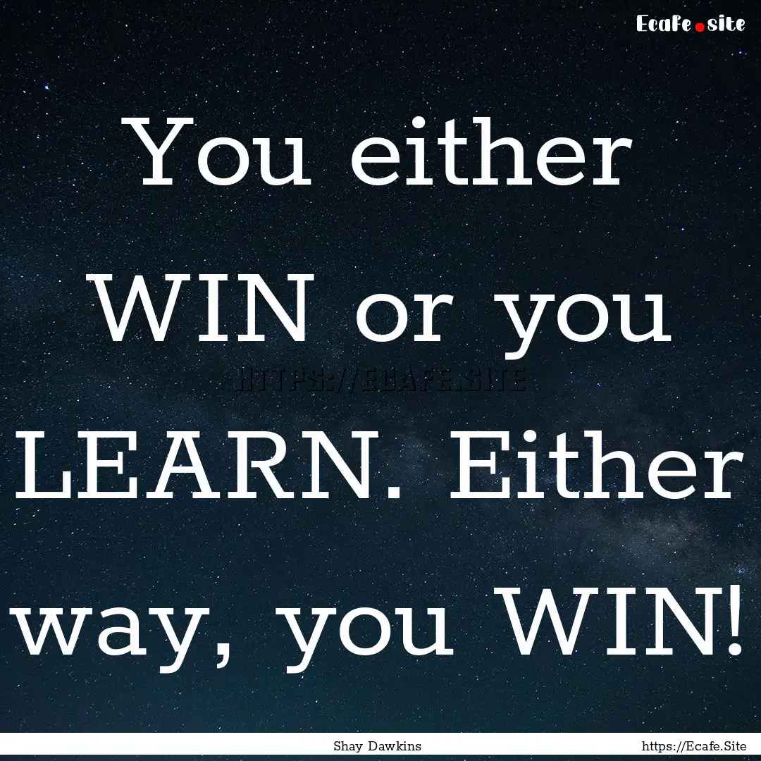 You either WIN or you LEARN. Either way,.... : Quote by Shay Dawkins