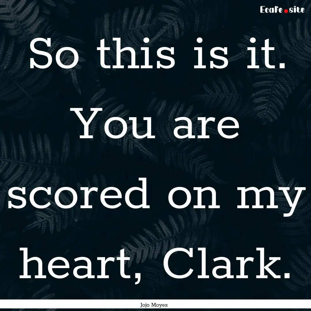 So this is it. You are scored on my heart,.... : Quote by Jojo Moyes