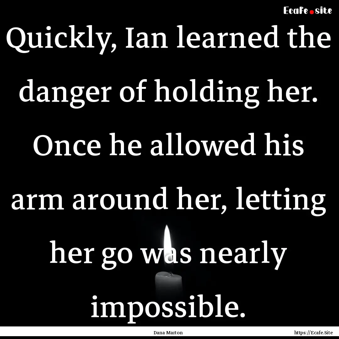 Quickly, Ian learned the danger of holding.... : Quote by Dana Marton