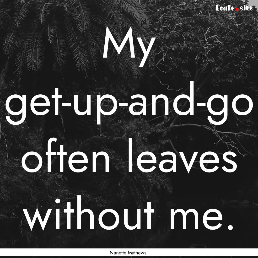 My get-up-and-go often leaves without me..... : Quote by Nanette Mathews