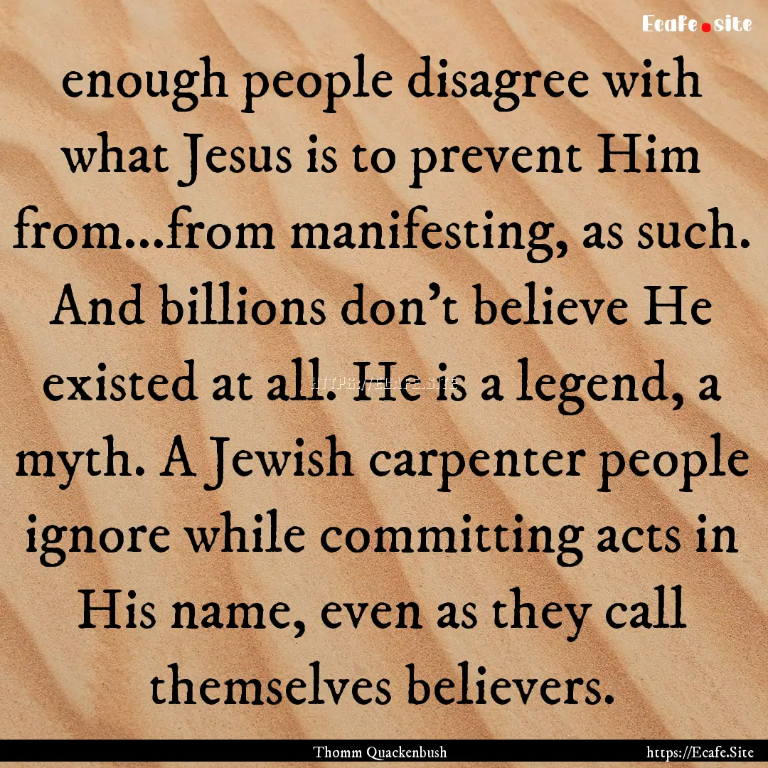 enough people disagree with what Jesus is.... : Quote by Thomm Quackenbush