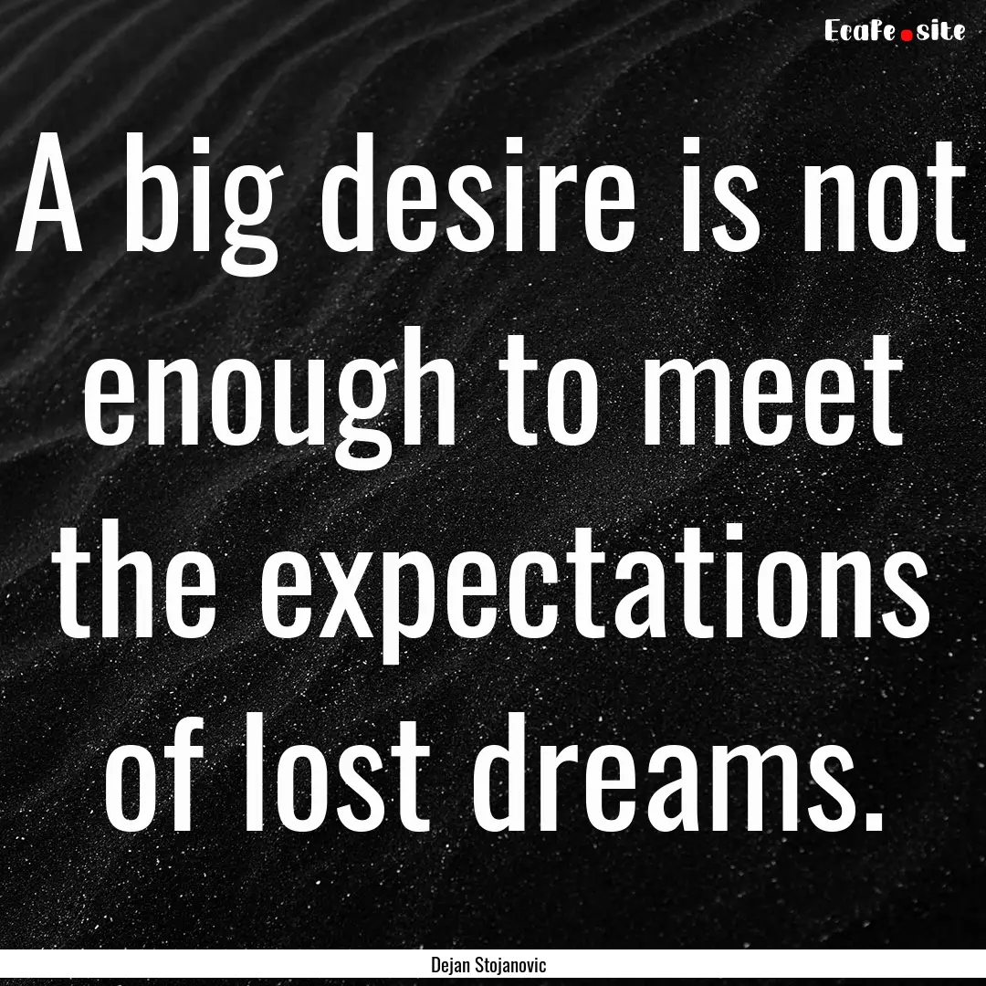 A big desire is not enough to meet the expectations.... : Quote by Dejan Stojanovic