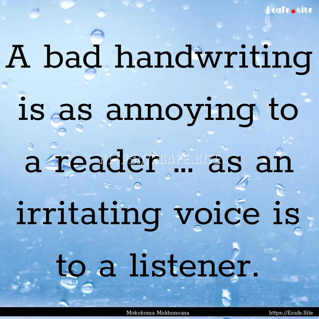 A bad handwriting is as annoying to a reader.... : Quote by Mokokoma Mokhonoana