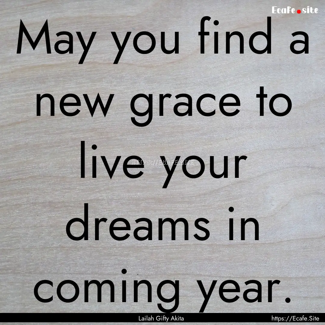 May you find a new grace to live your dreams.... : Quote by Lailah Gifty Akita