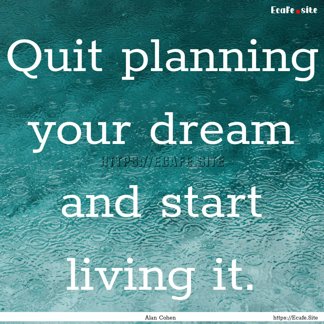 Quit planning your dream and start living.... : Quote by Alan Cohen