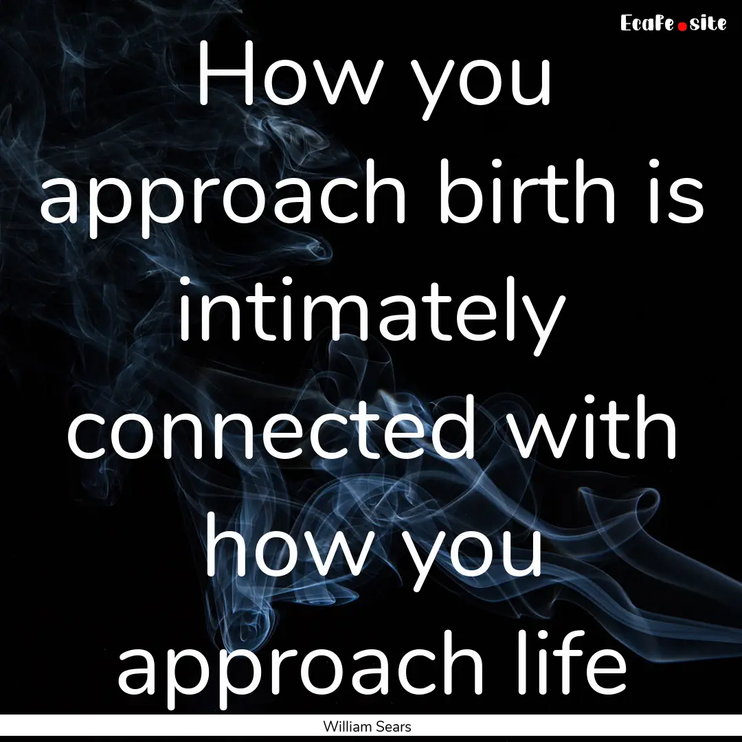 How you approach birth is intimately connected.... : Quote by William Sears