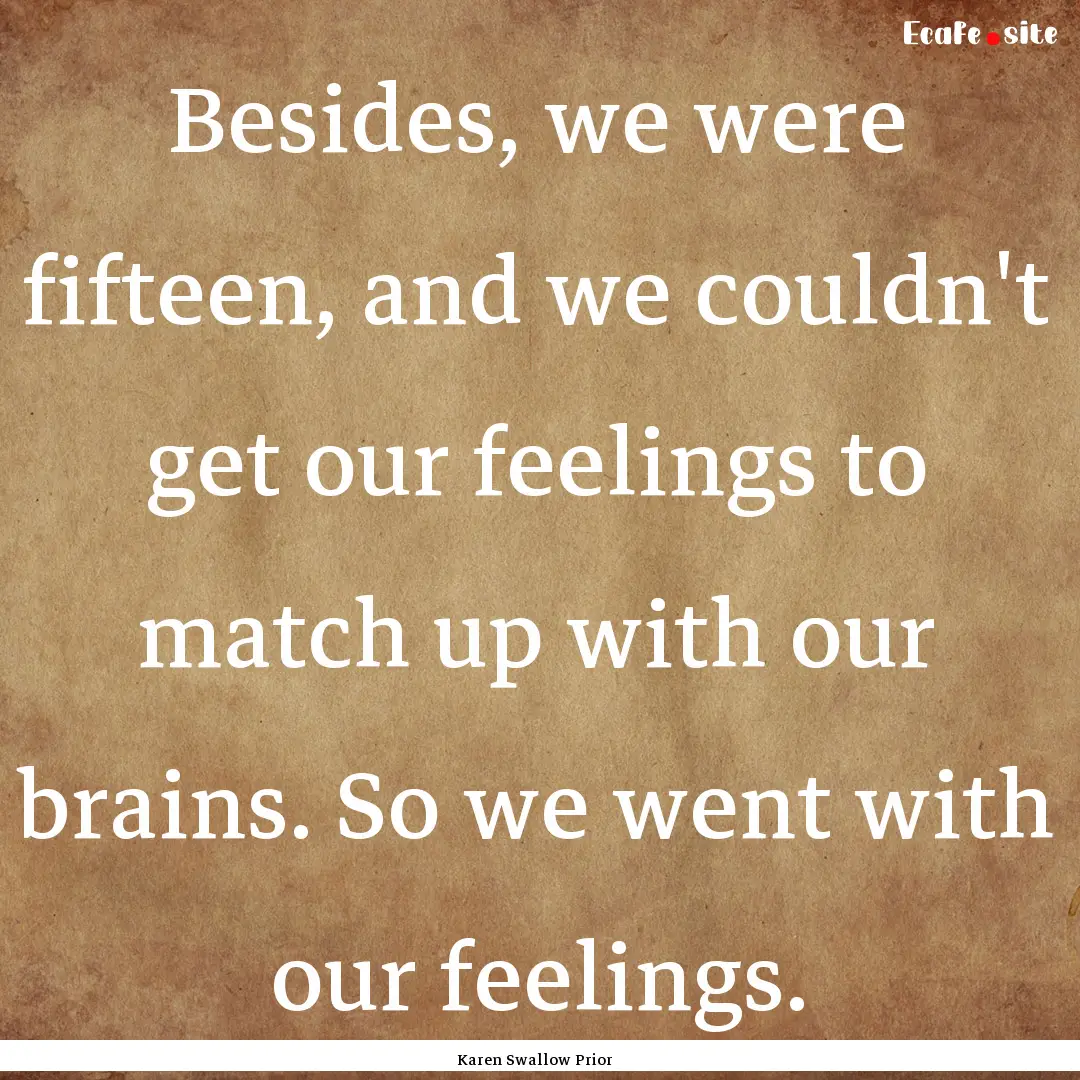 Besides, we were fifteen, and we couldn't.... : Quote by Karen Swallow Prior