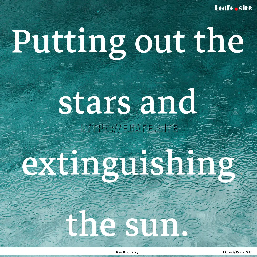 Putting out the stars and extinguishing the.... : Quote by Ray Bradbury