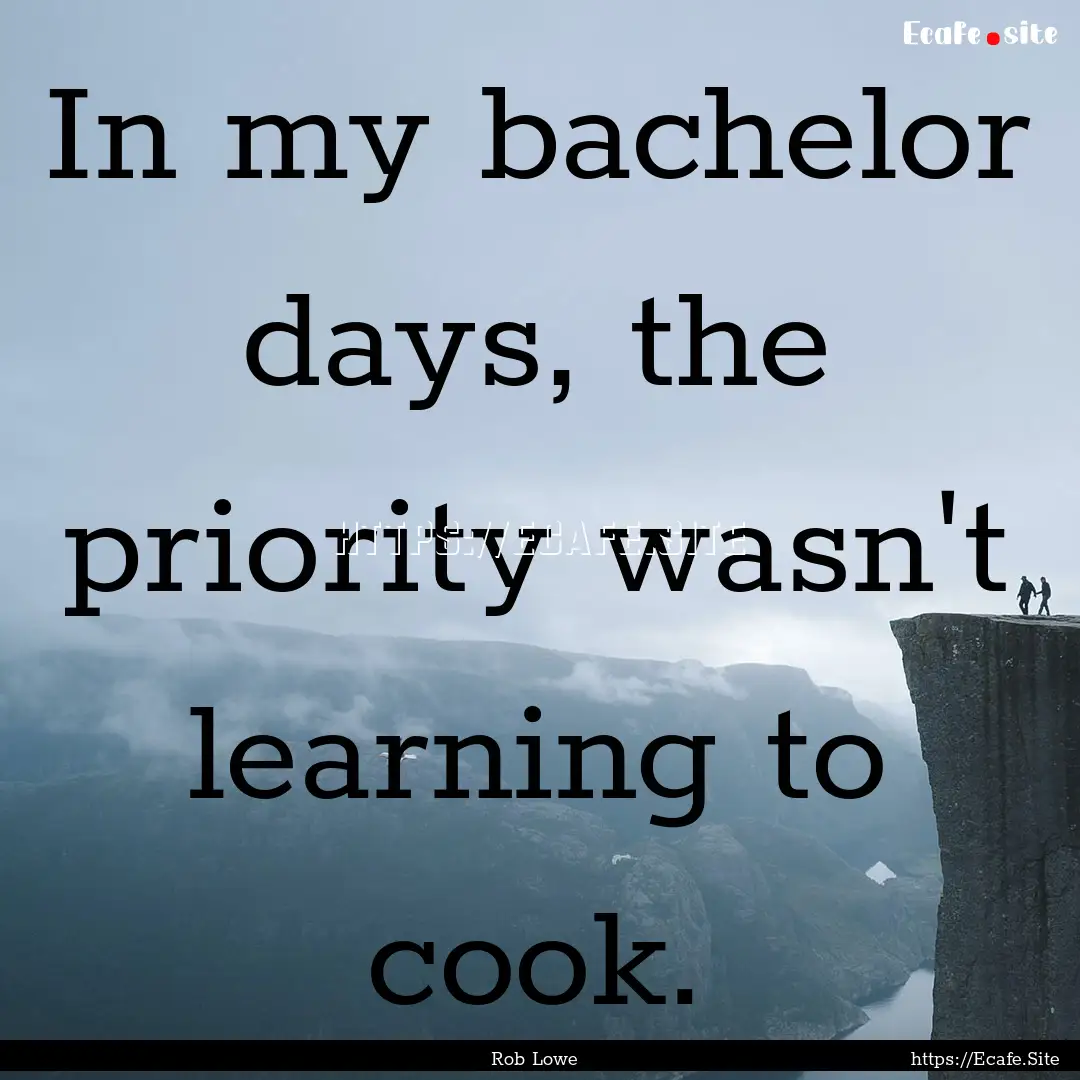 In my bachelor days, the priority wasn't.... : Quote by Rob Lowe