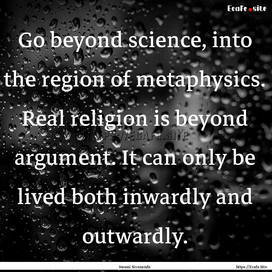 Go beyond science, into the region of metaphysics..... : Quote by Swami Sivananda