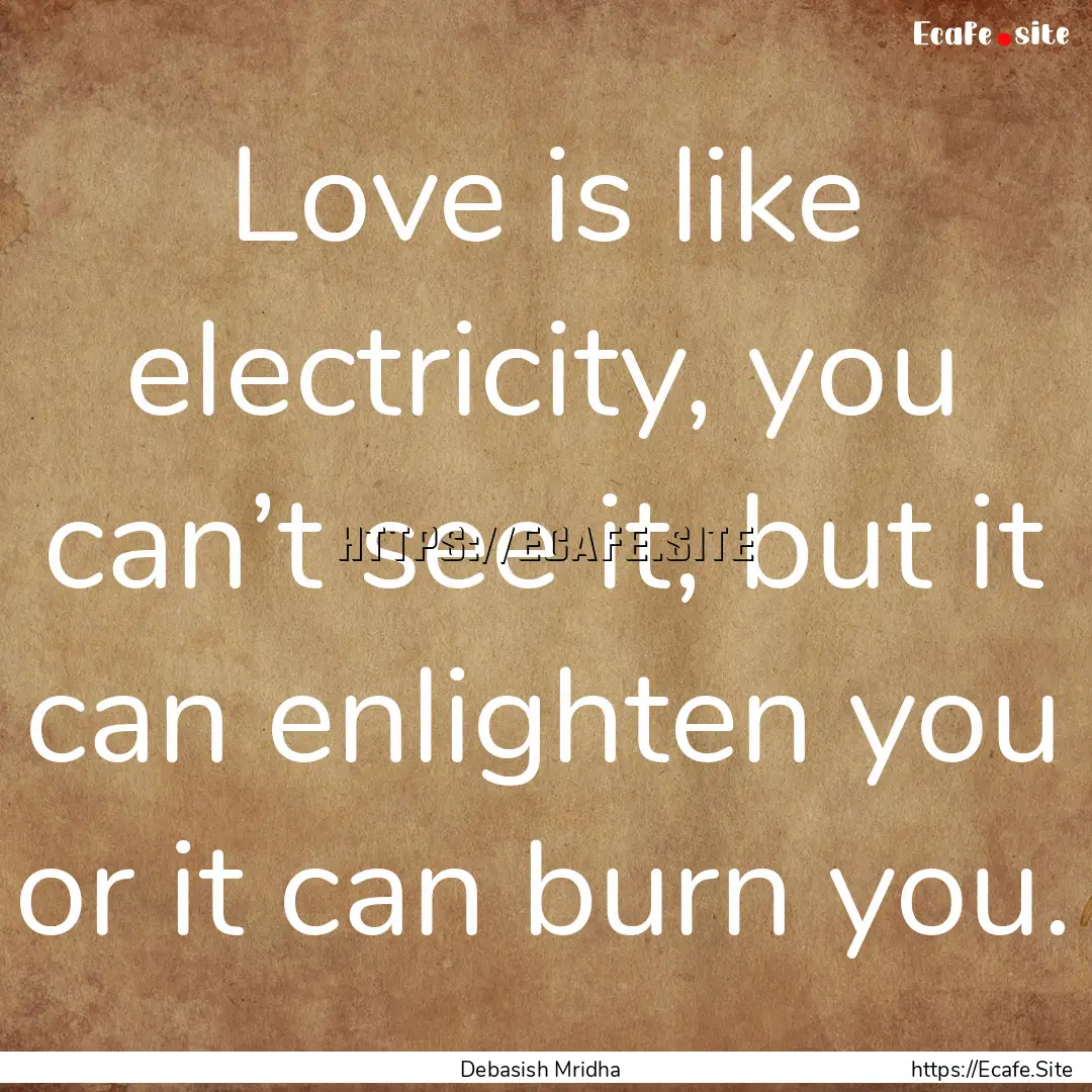 Love is like electricity, you can’t see.... : Quote by Debasish Mridha