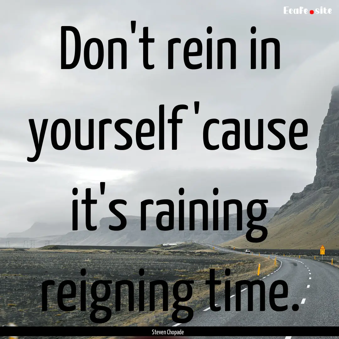 Don't rein in yourself 'cause it's raining.... : Quote by Steven Chopade