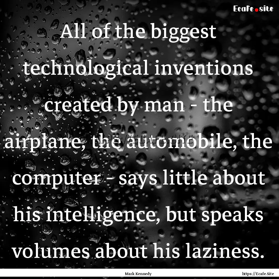 All of the biggest technological inventions.... : Quote by Mark Kennedy