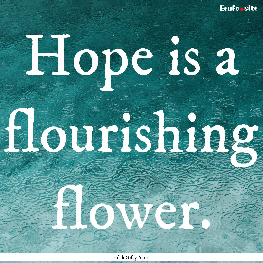 Hope is a flourishing flower. : Quote by Lailah Gifty Akita