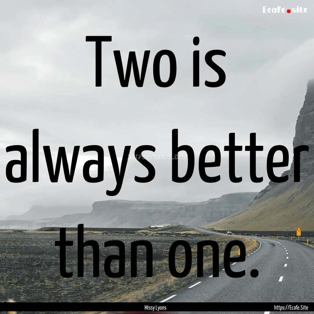 Two is always better than one. : Quote by Missy Lyons