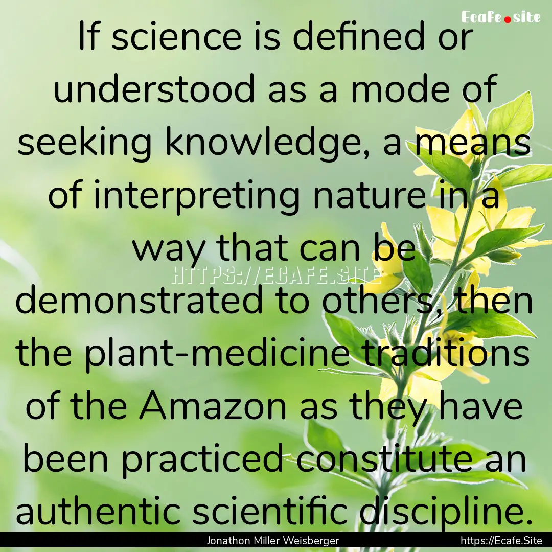 If science is defined or understood as a.... : Quote by Jonathon Miller Weisberger