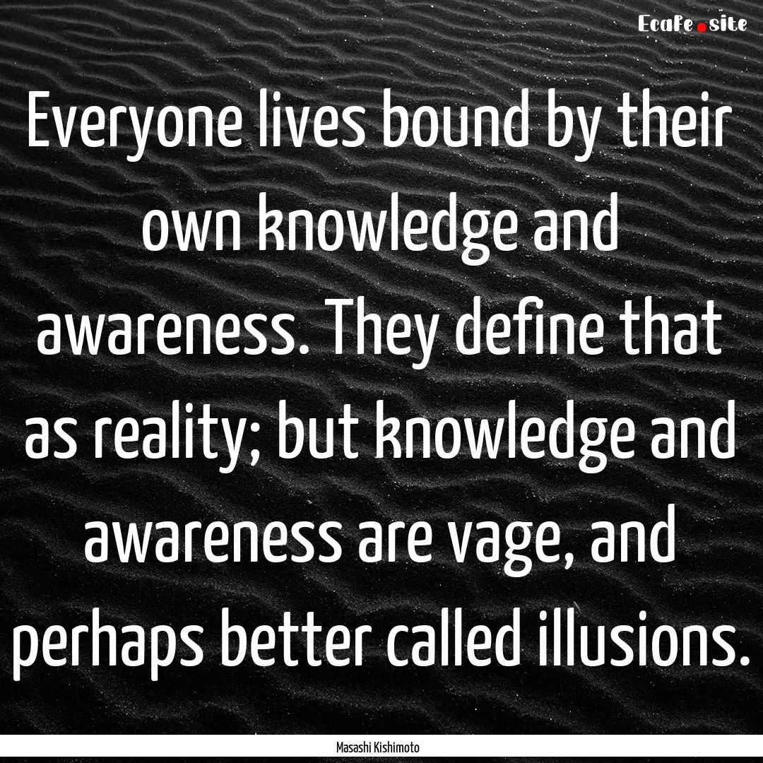 Everyone lives bound by their own knowledge.... : Quote by Masashi Kishimoto