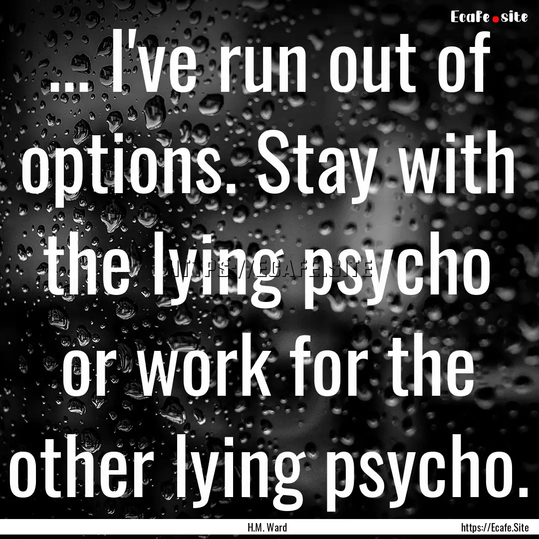 ... I've run out of options. Stay with the.... : Quote by H.M. Ward