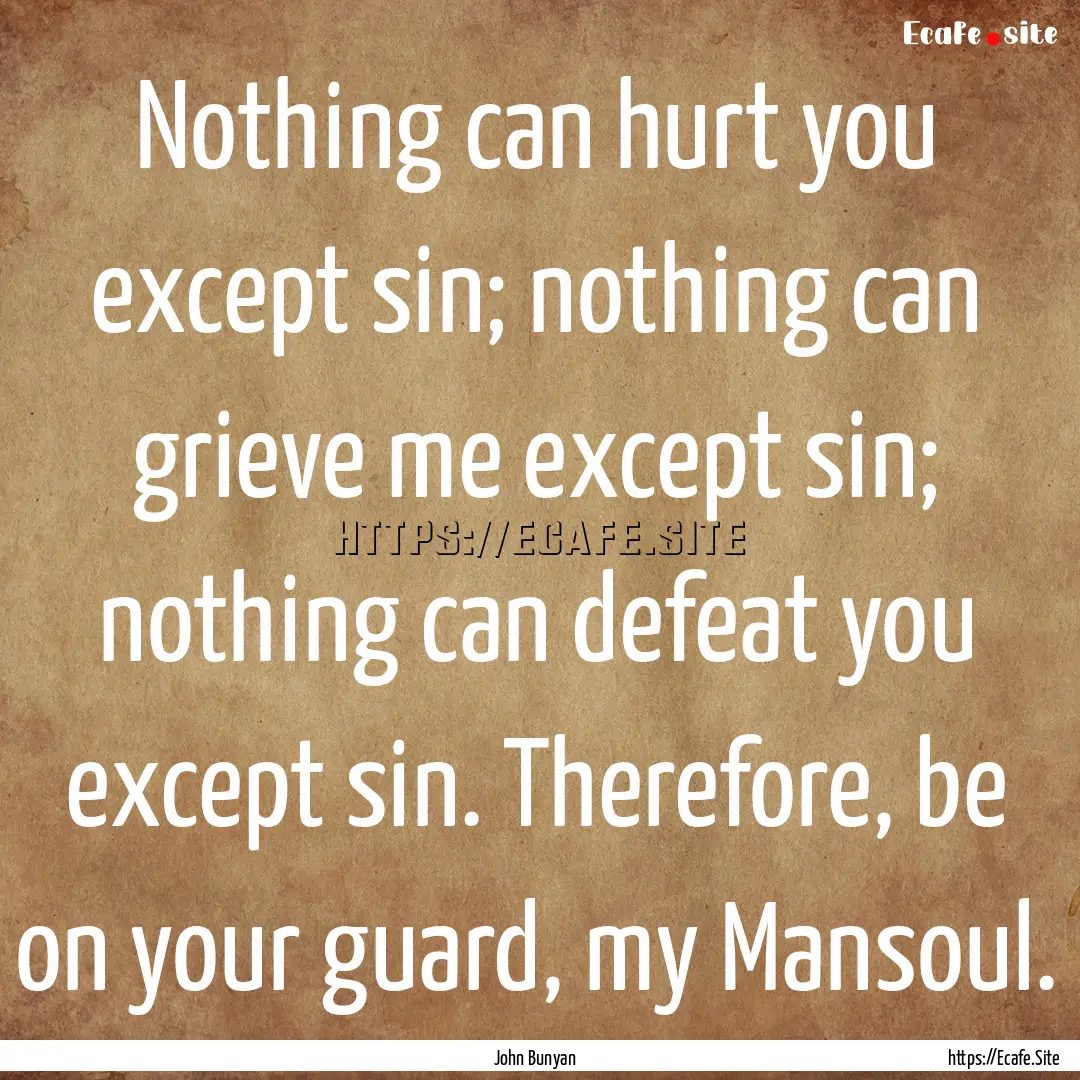 Nothing can hurt you except sin; nothing.... : Quote by John Bunyan