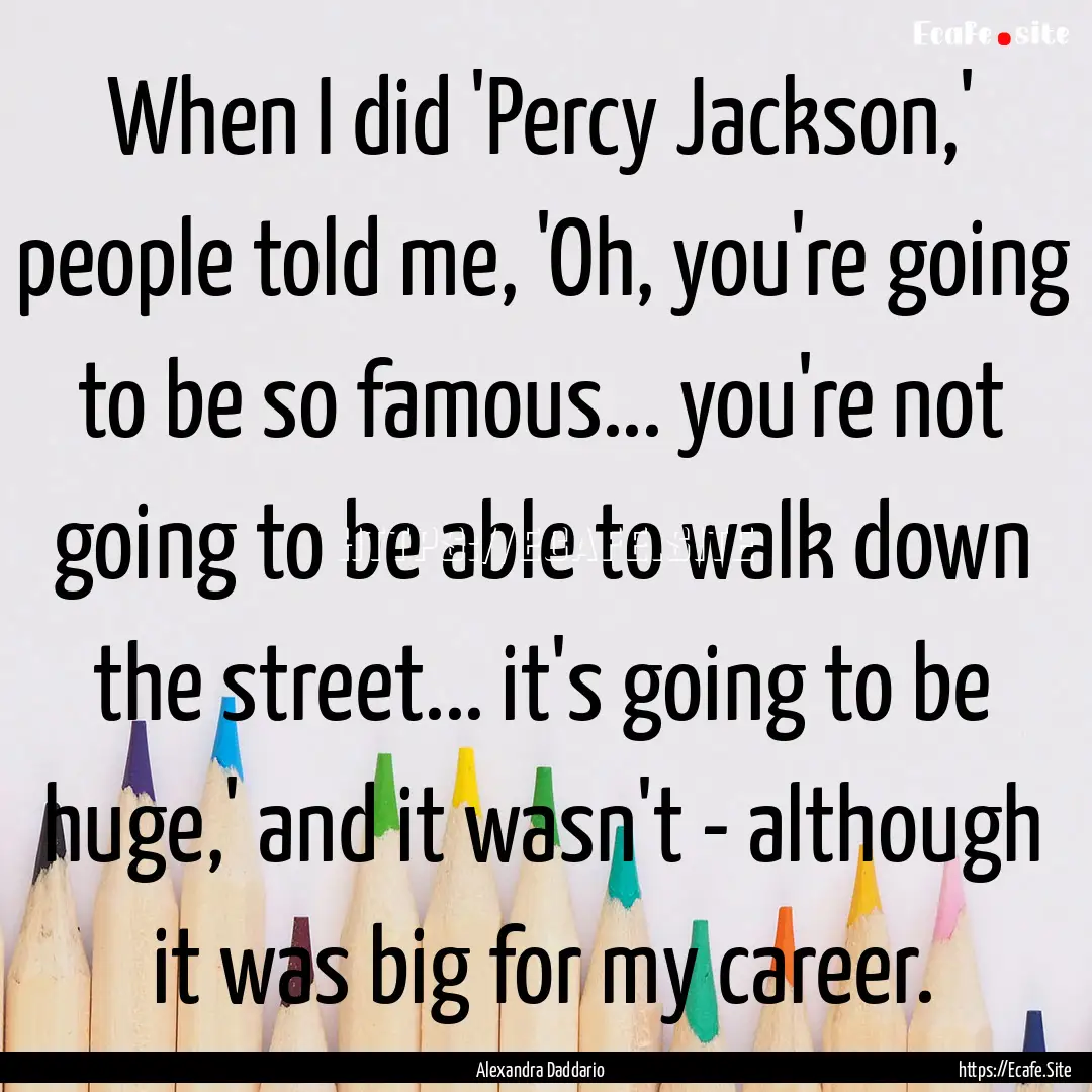 When I did 'Percy Jackson,' people told me,.... : Quote by Alexandra Daddario