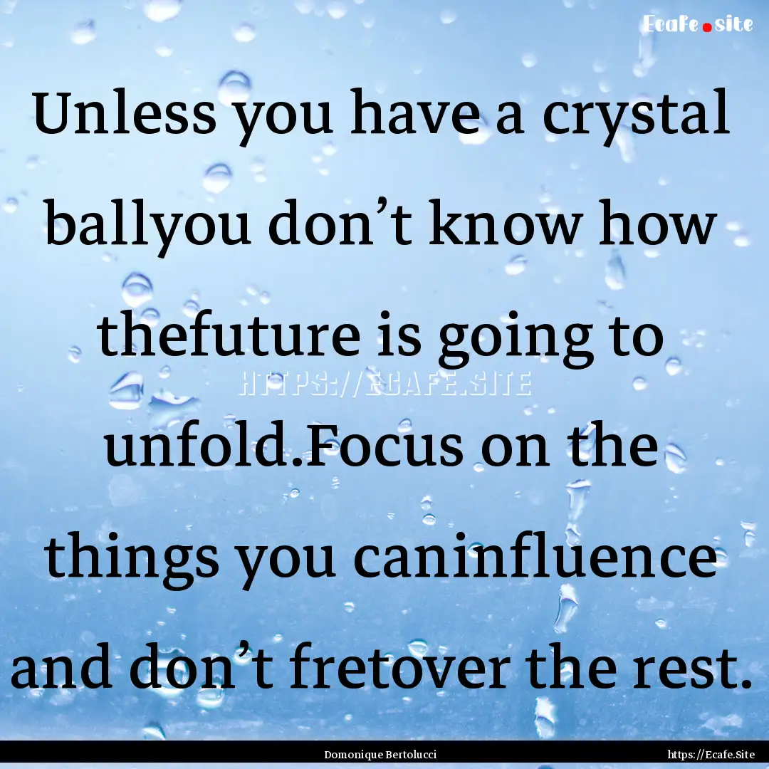 Unless you have a crystal ballyou don’t.... : Quote by Domonique Bertolucci