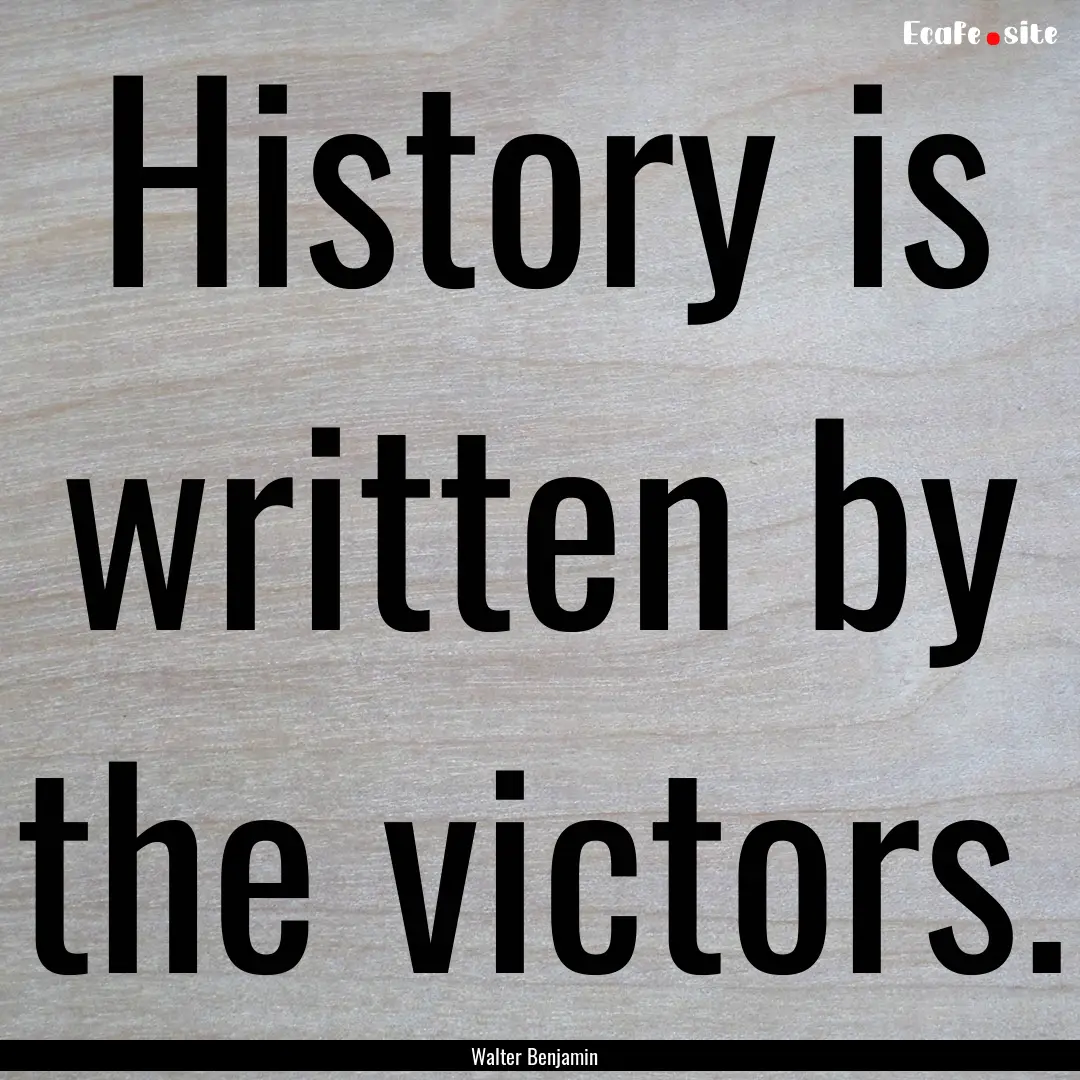 History is written by the victors. : Quote by Walter Benjamin