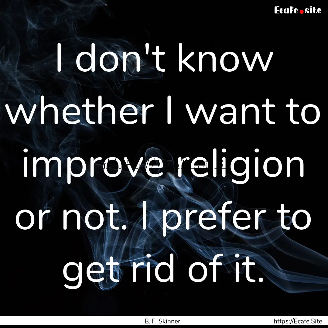 I don't know whether I want to improve religion.... : Quote by B. F. Skinner