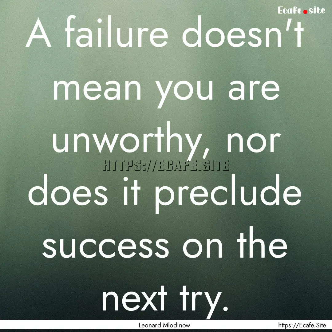 A failure doesn't mean you are unworthy,.... : Quote by Leonard Mlodinow