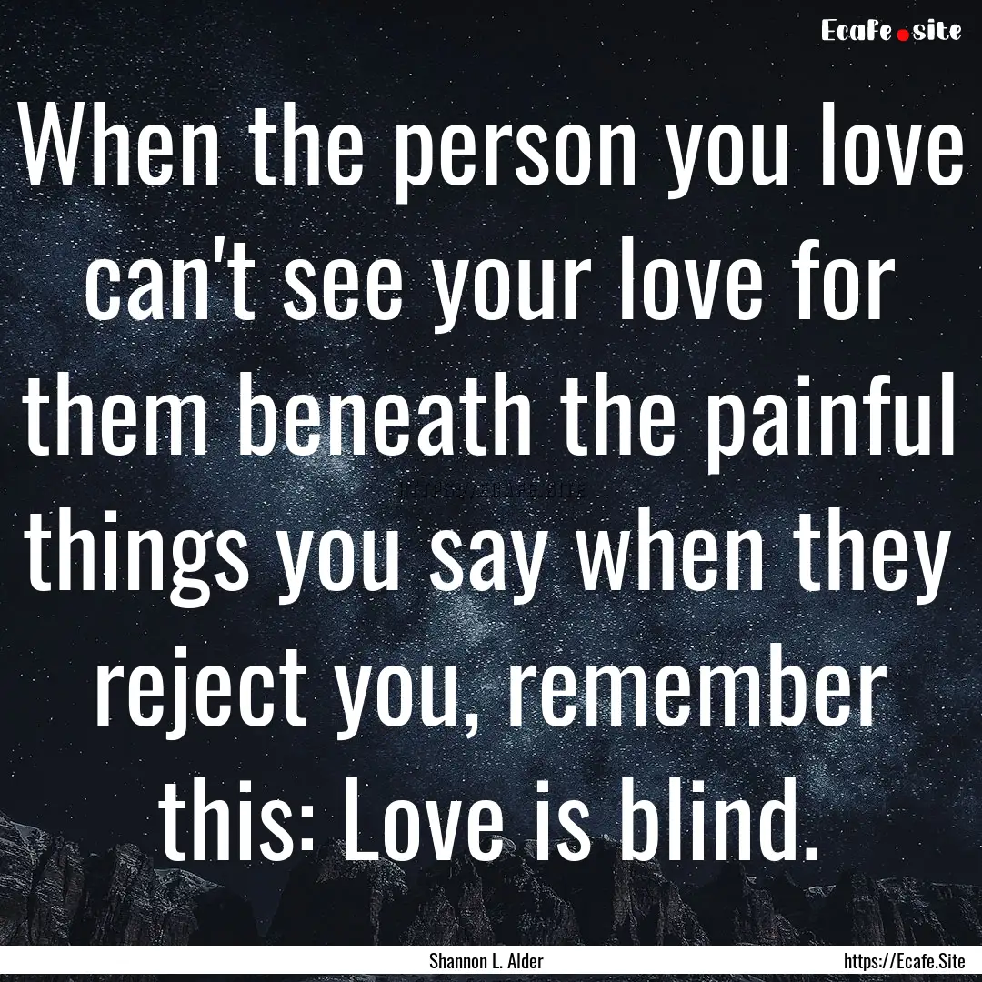 When the person you love can't see your love.... : Quote by Shannon L. Alder